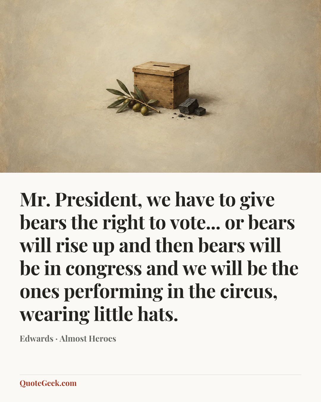 “Mr. President, we have to give bears the right to vote... or bears will rise up and then bears will be in congress and we will be the ones performing in the circus, wearing little hats.” — Edwards · Almost Heroes. Illustrated QuoteGeek card.