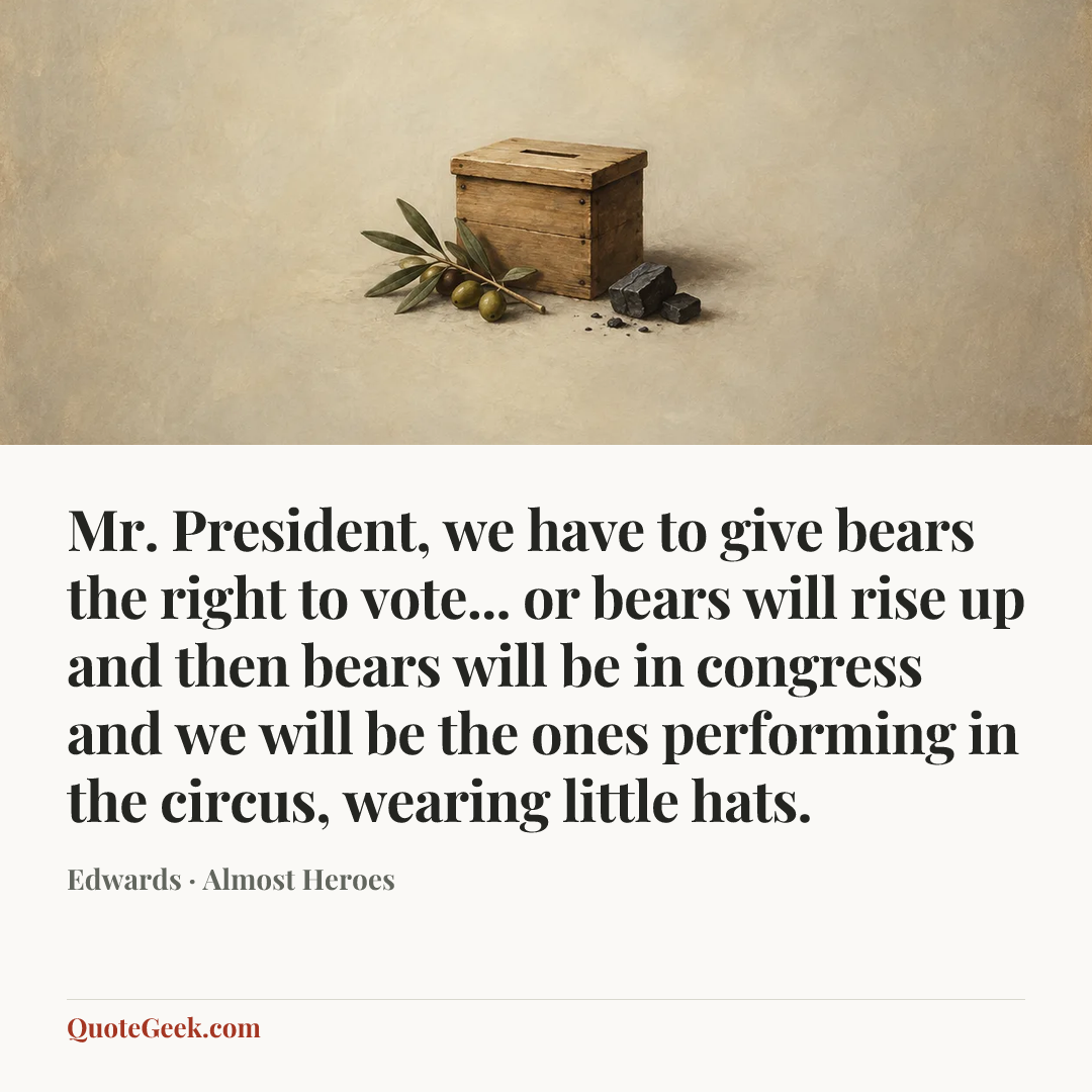 “Mr. President, we have to give bears the right to vote... or bears will rise up and then bears will be in congress and we will be the ones performing in the circus, wearing little hats.” — Edwards · Almost Heroes. Illustrated QuoteGeek card.