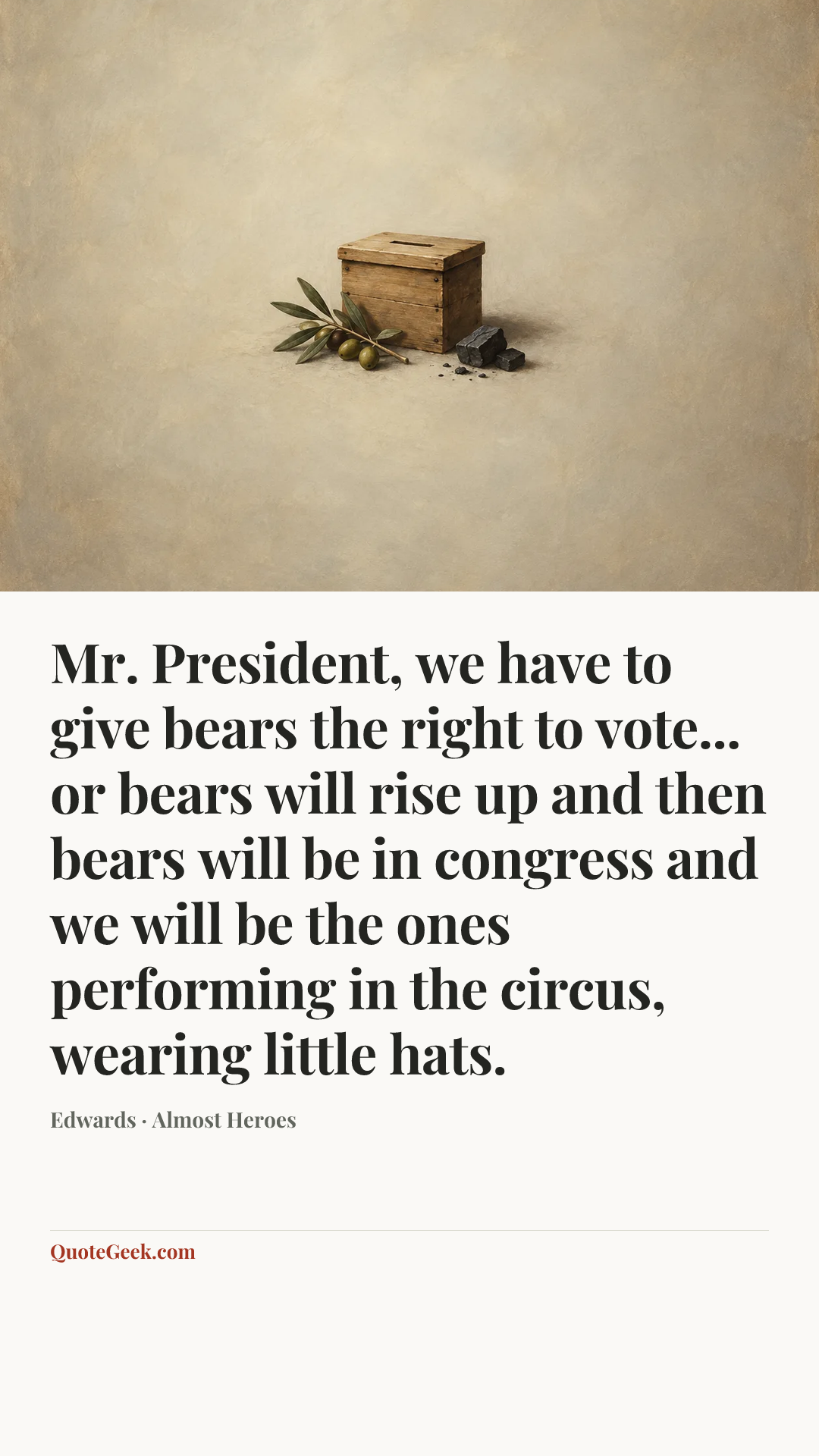 “Mr. President, we have to give bears the right to vote... or bears will rise up and then bears will be in congress and we will be the ones performing in the circus, wearing little hats.” — Edwards · Almost Heroes. Illustrated QuoteGeek card.
