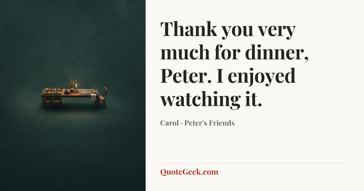 “Thank you very much for dinner, Peter. I enjoyed watching it.” — Carol · Peter's Friends. Illustrated QuoteGeek card.