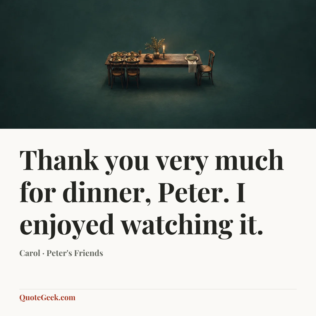 “Thank you very much for dinner, Peter. I enjoyed watching it.” — Carol · Peter's Friends. Illustrated QuoteGeek card.
