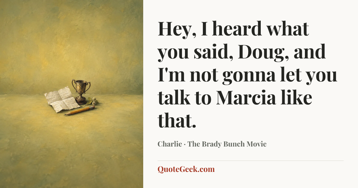“Hey, I heard what you said, Doug, and I'm not gonna let you talk to Marcia like that.” — Charlie · The Brady Bunch Movie. Illustrated QuoteGeek card.