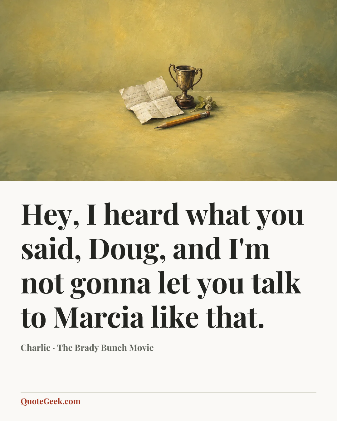 “Hey, I heard what you said, Doug, and I'm not gonna let you talk to Marcia like that.” — Charlie · The Brady Bunch Movie. Illustrated QuoteGeek card.