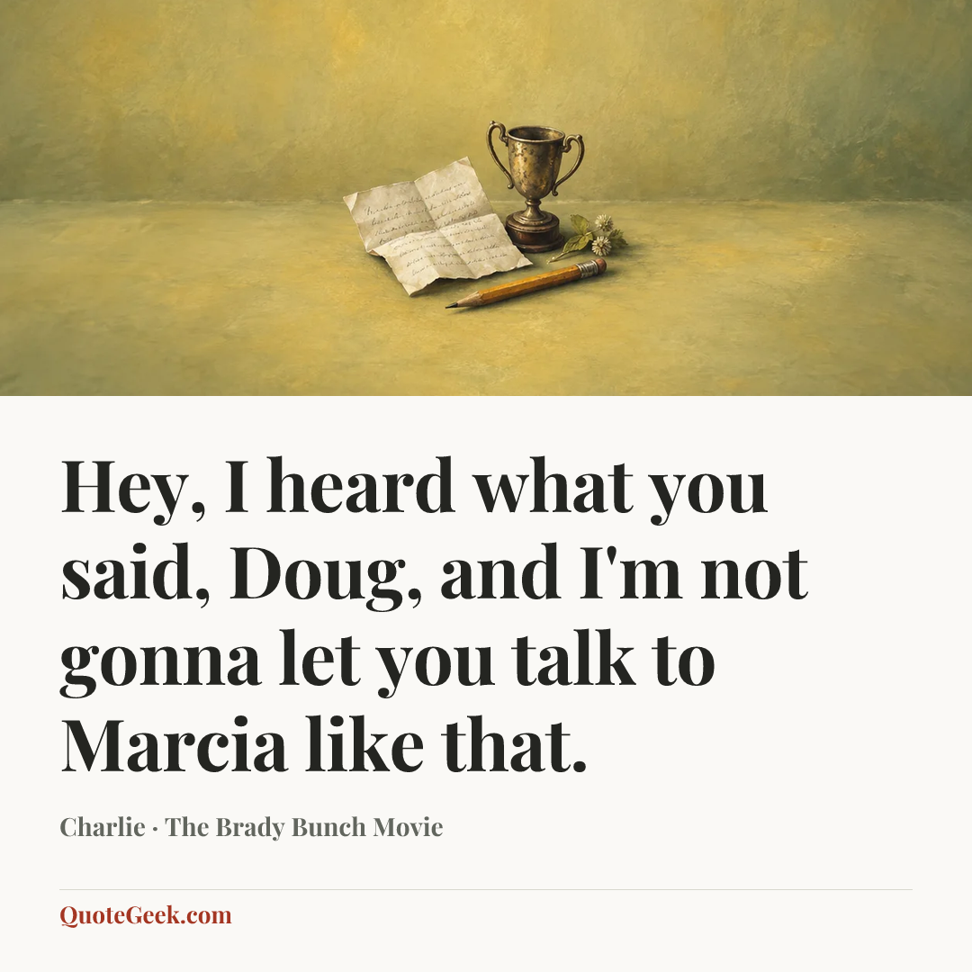 “Hey, I heard what you said, Doug, and I'm not gonna let you talk to Marcia like that.” — Charlie · The Brady Bunch Movie. Illustrated QuoteGeek card.