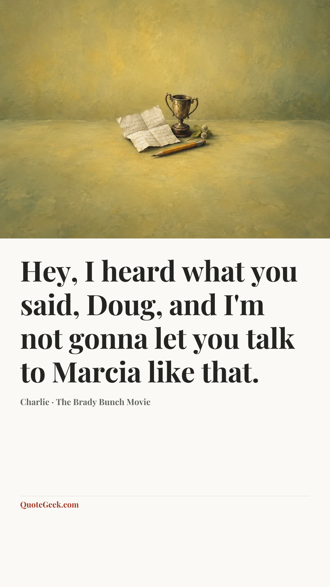 “Hey, I heard what you said, Doug, and I'm not gonna let you talk to Marcia like that.” — Charlie · The Brady Bunch Movie. Illustrated QuoteGeek card.
