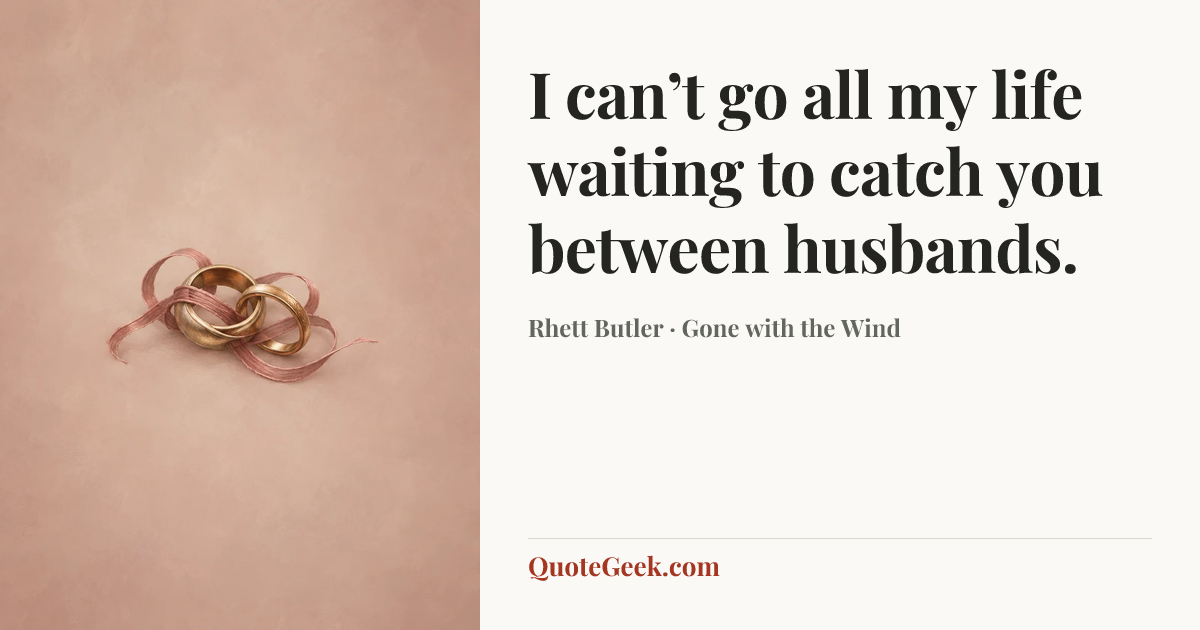 “I can’t go all my life waiting to catch you between husbands.” — Rhett Butler · Gone with the Wind. Illustrated QuoteGeek card.