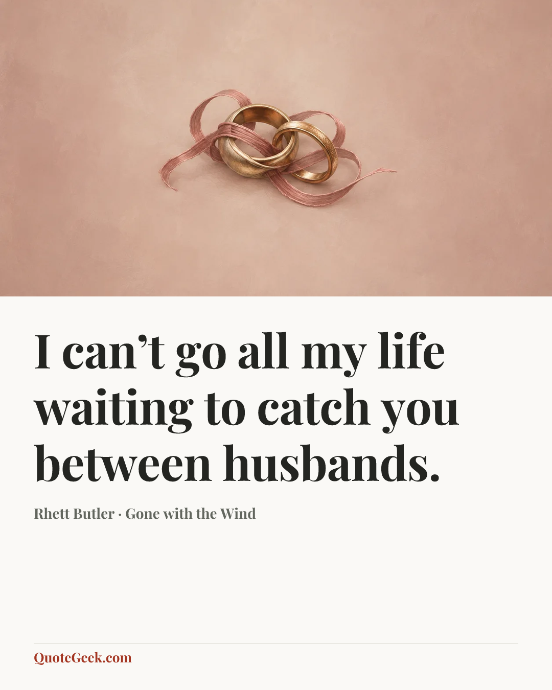 “I can’t go all my life waiting to catch you between husbands.” — Rhett Butler · Gone with the Wind. Illustrated QuoteGeek card.