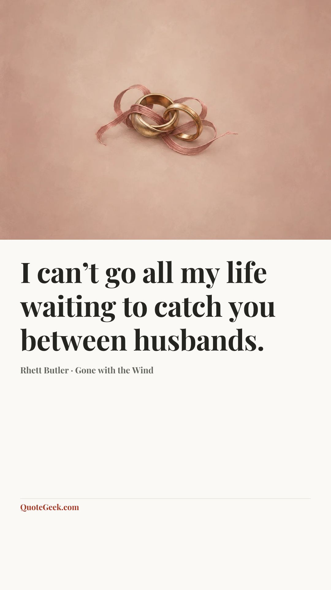 “I can’t go all my life waiting to catch you between husbands.” — Rhett Butler · Gone with the Wind. Illustrated QuoteGeek card.