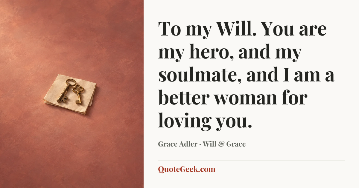 “To my Will. You are my hero, and my soulmate, and I am a better woman for loving you.” — Grace Adler · Will & Grace. Illustrated QuoteGeek card.