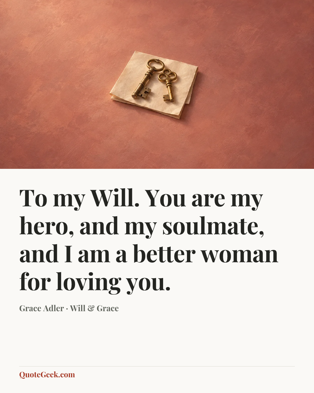 “To my Will. You are my hero, and my soulmate, and I am a better woman for loving you.” — Grace Adler · Will & Grace. Illustrated QuoteGeek card.