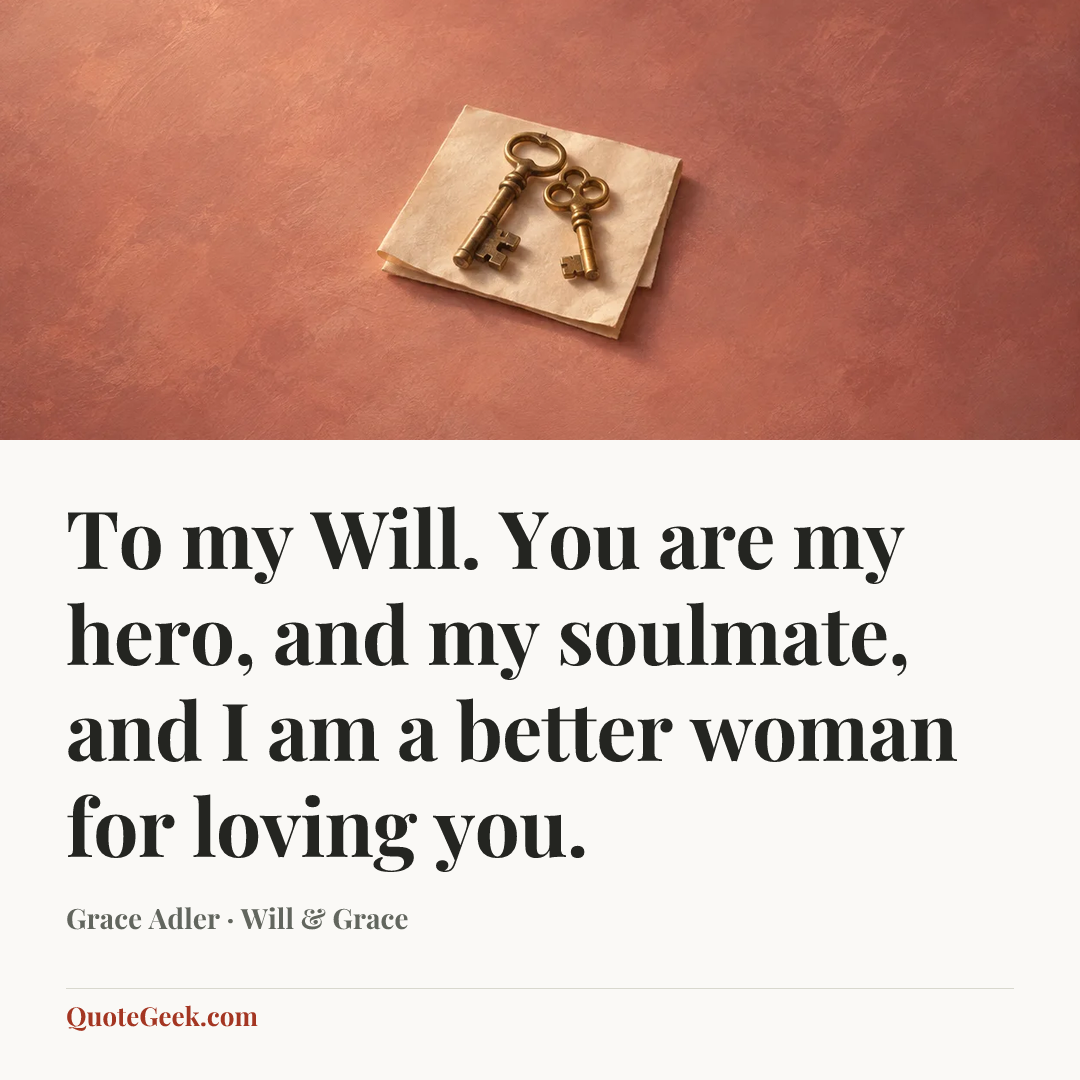 “To my Will. You are my hero, and my soulmate, and I am a better woman for loving you.” — Grace Adler · Will & Grace. Illustrated QuoteGeek card.