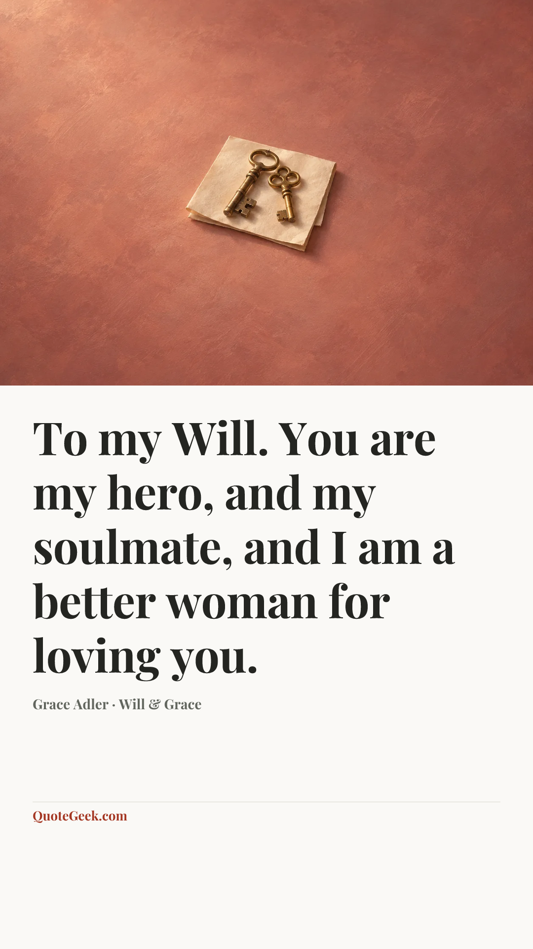 “To my Will. You are my hero, and my soulmate, and I am a better woman for loving you.” — Grace Adler · Will & Grace. Illustrated QuoteGeek card.