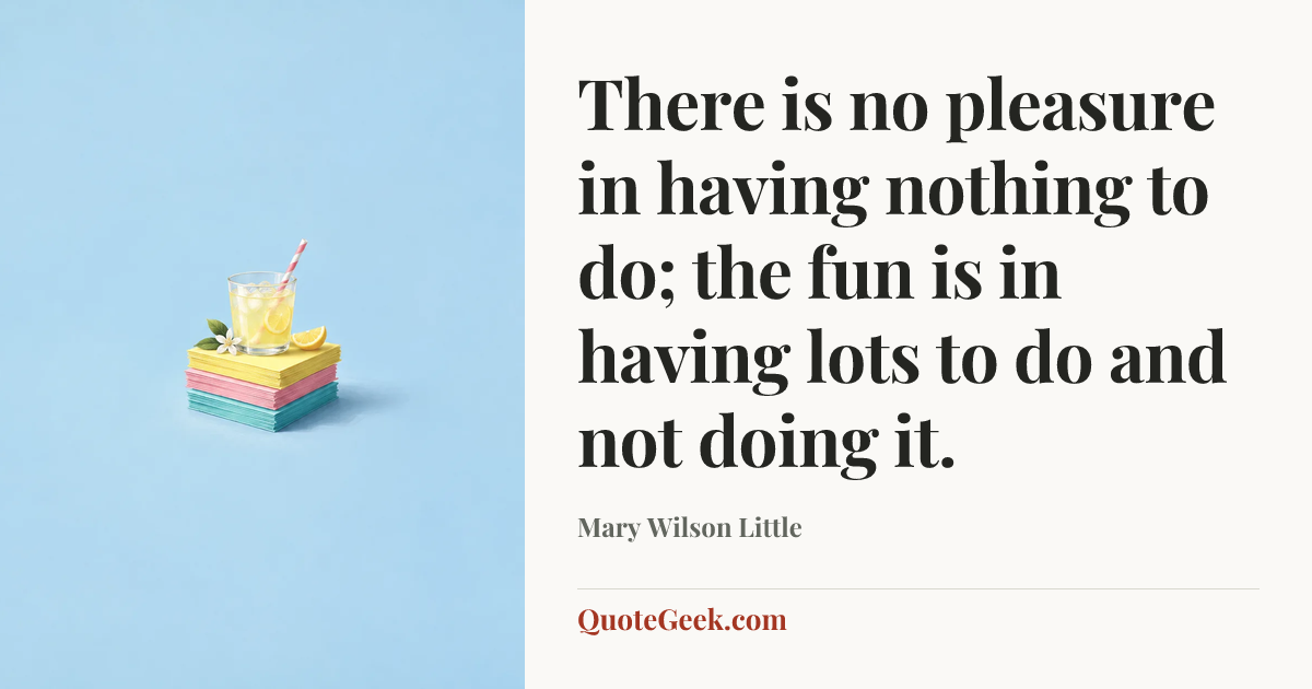 “There is no pleasure in having nothing to do; the fun is in having lots to do and not doing it.” — Mary Wilson Little. Illustrated QuoteGeek card.