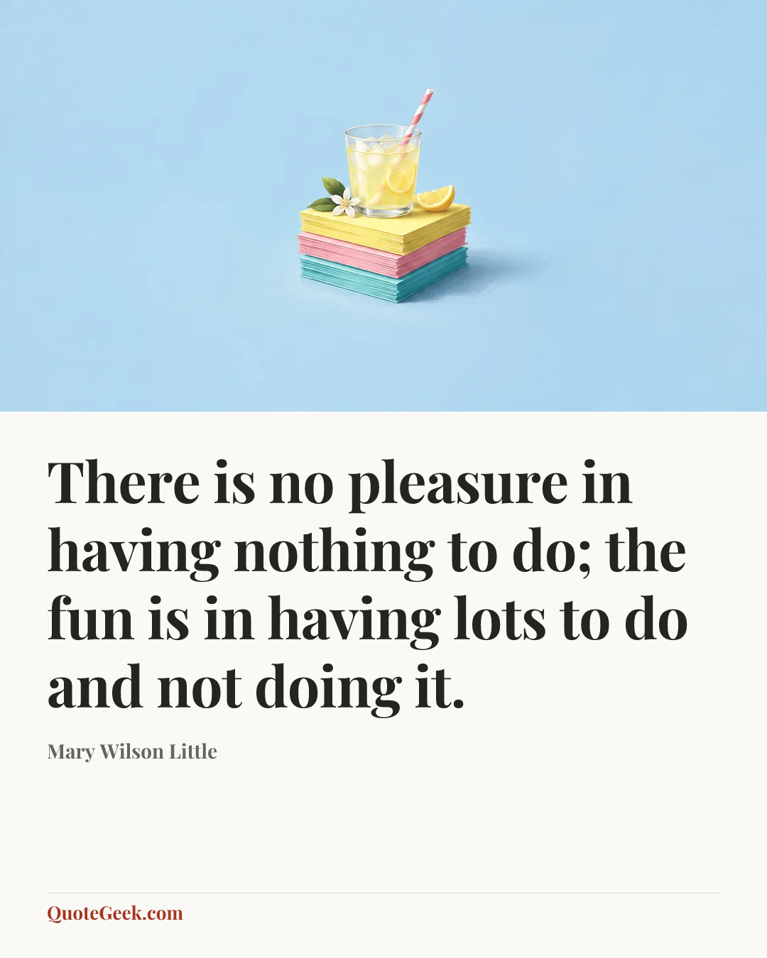 “There is no pleasure in having nothing to do; the fun is in having lots to do and not doing it.” — Mary Wilson Little. Illustrated QuoteGeek card.