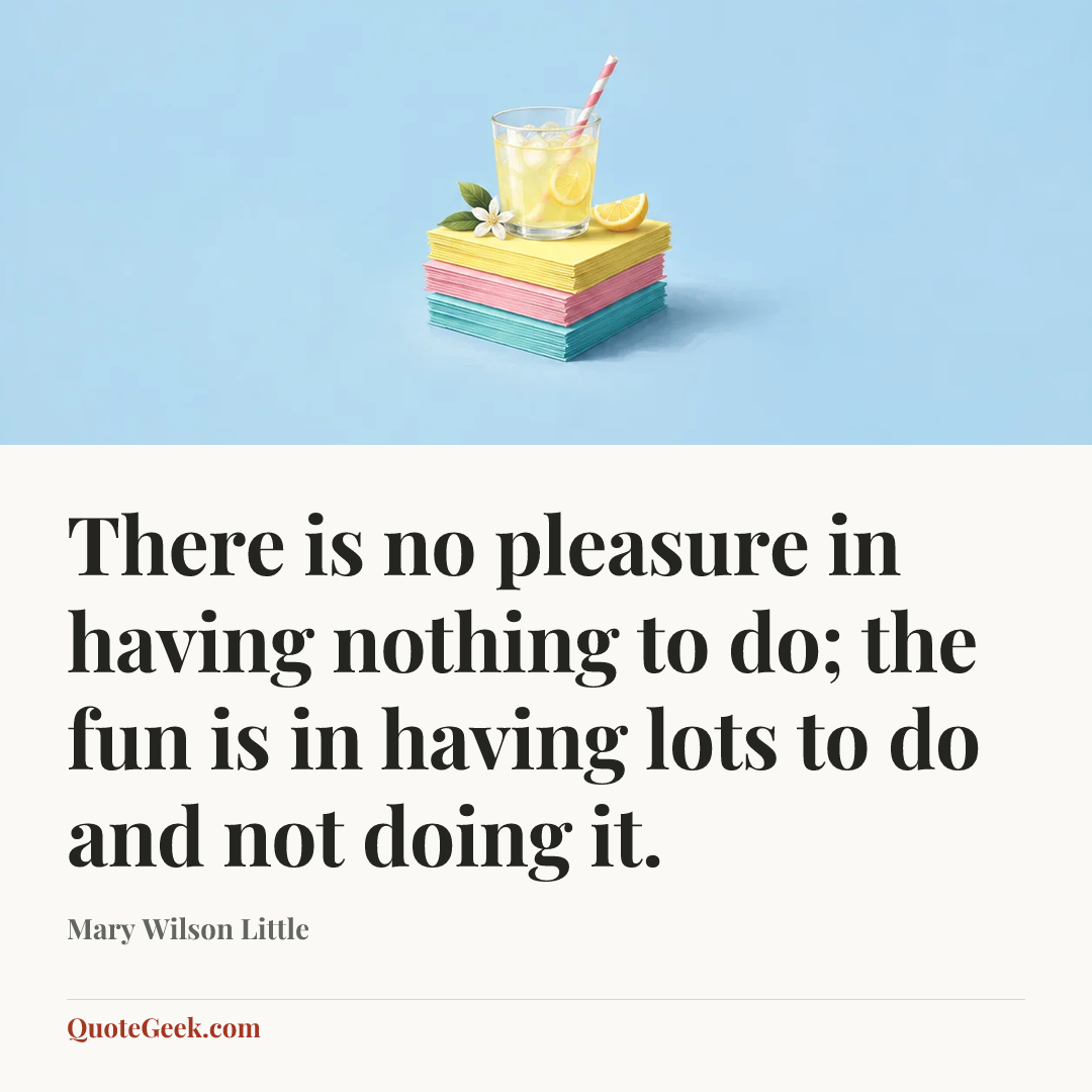 “There is no pleasure in having nothing to do; the fun is in having lots to do and not doing it.” — Mary Wilson Little. Illustrated QuoteGeek card.