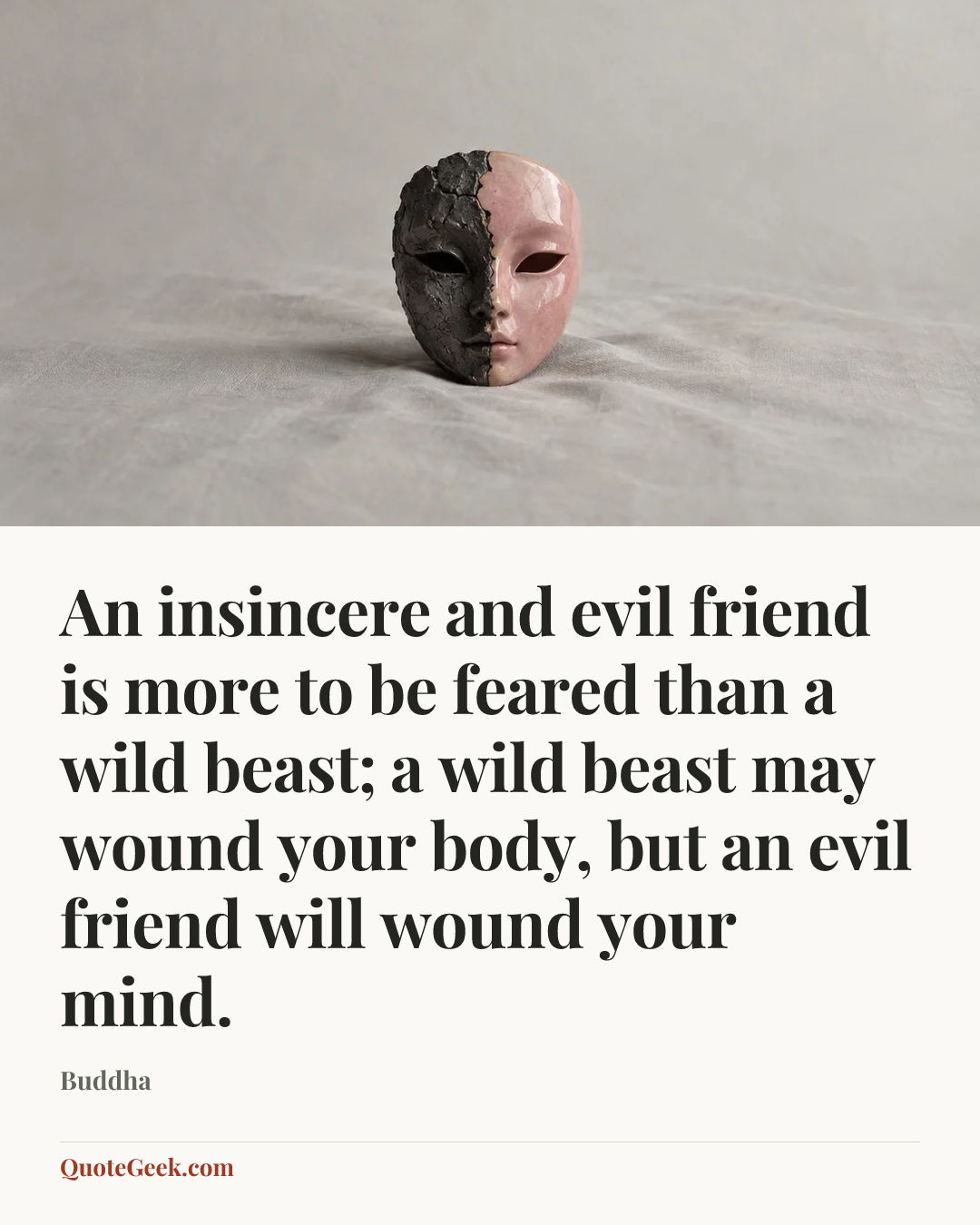 “An insincere and evil friend is more to be feared than a wild beast; a wild beast may wound your body, but an evil friend will wound your mind.” — Buddha. Illustrated QuoteGeek card.