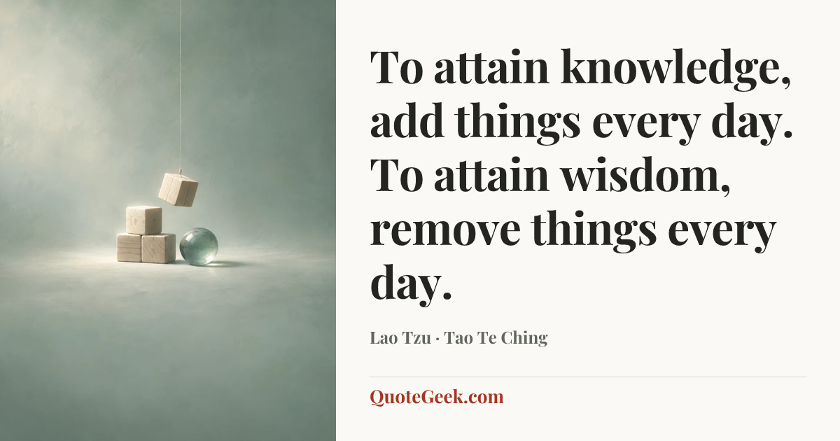 “To attain knowledge, add things every day. To attain wisdom, remove things every day.” — Lao Tzu · Tao Te Ching. Illustrated QuoteGeek card.