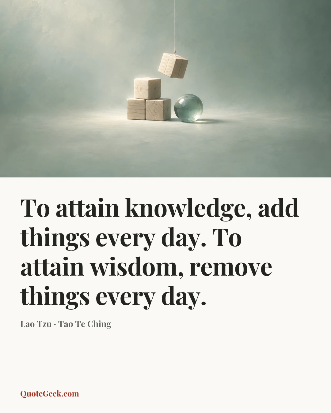 “To attain knowledge, add things every day. To attain wisdom, remove things every day.” — Lao Tzu · Tao Te Ching. Illustrated QuoteGeek card.