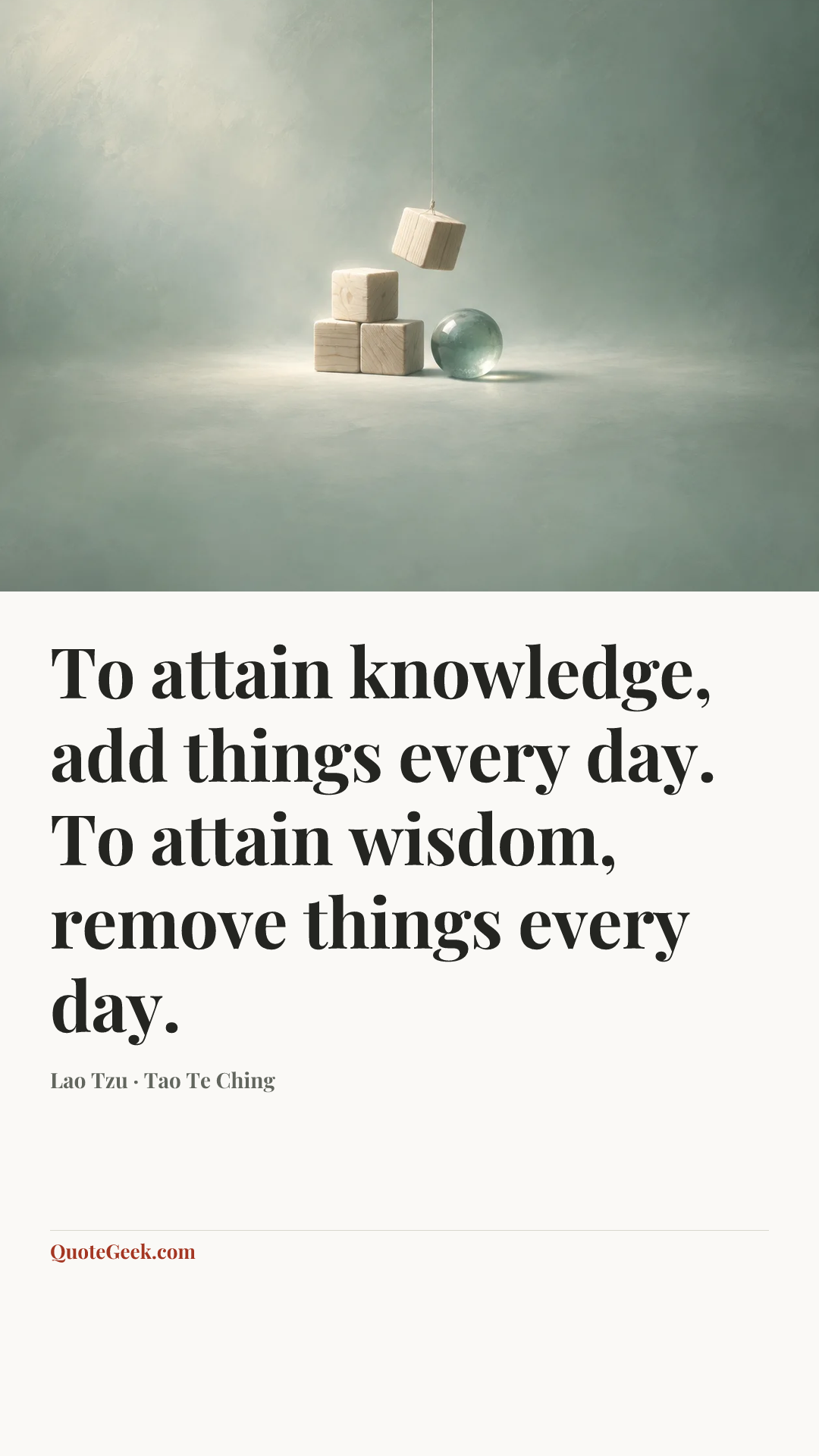 “To attain knowledge, add things every day. To attain wisdom, remove things every day.” — Lao Tzu · Tao Te Ching. Illustrated QuoteGeek card.