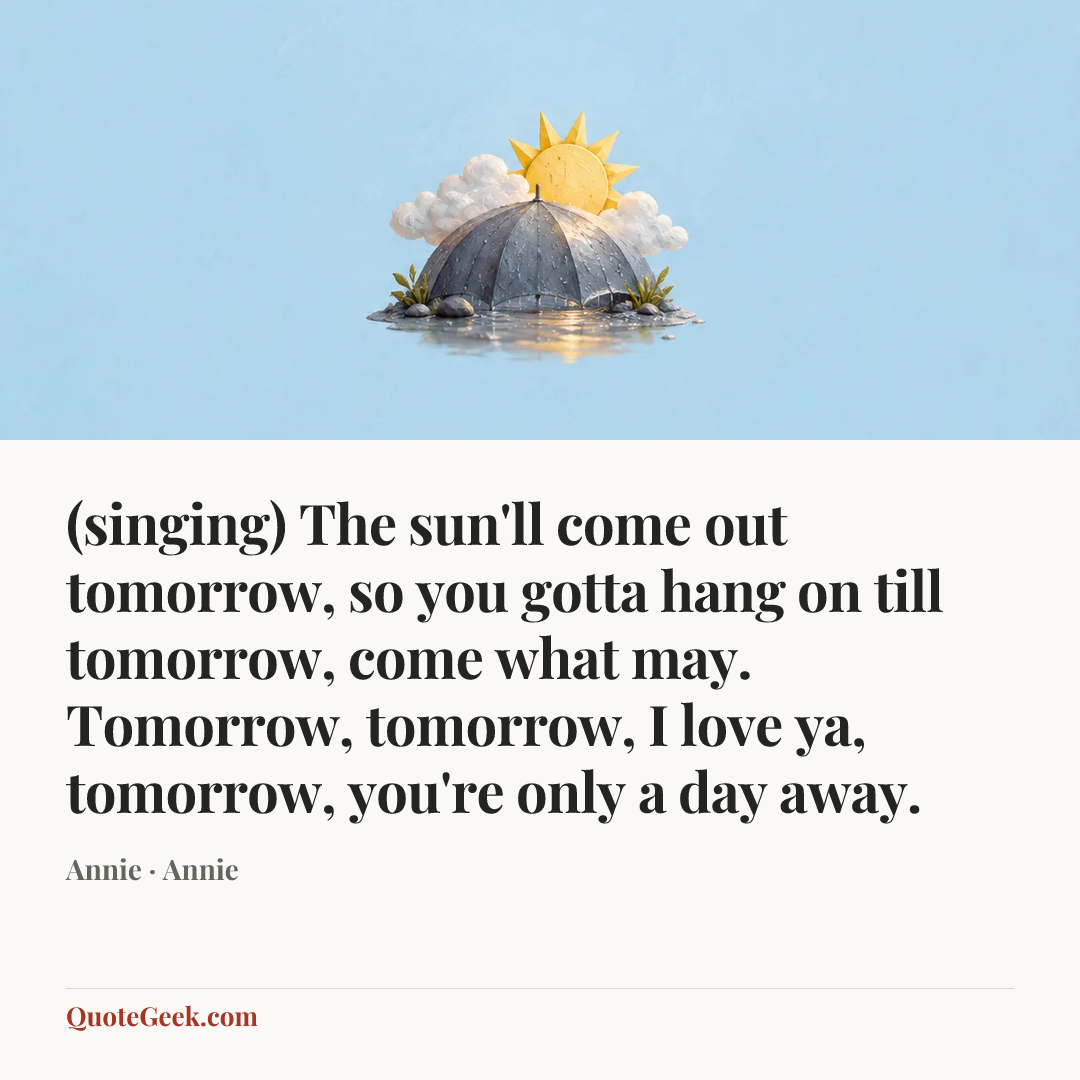“(singing) The sun'll come out tomorrow, so you gotta hang on till tomorrow, come what may. Tomorrow, tomorrow, I love ya, tomorrow, you're only a day away.” — Annie · Annie. Illustrated QuoteGeek card.