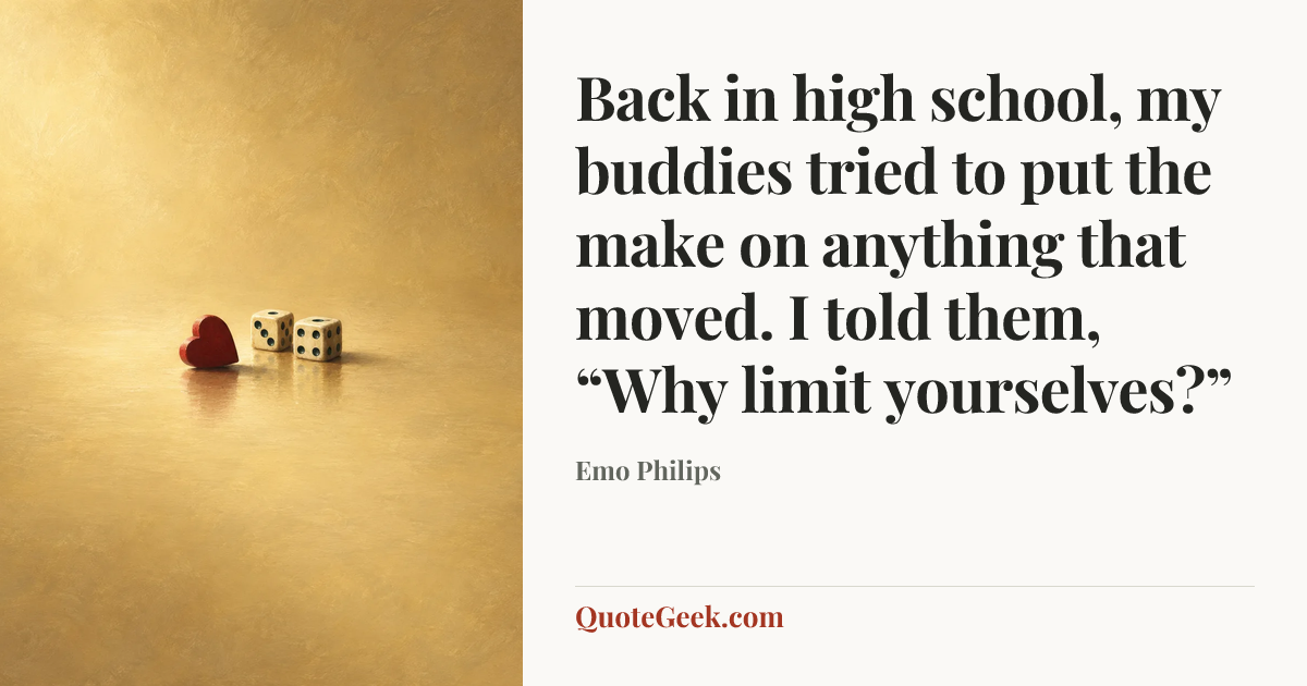 “Back in high school, my buddies tried to put the make on anything that moved. I told them, “Why limit yourselves?”” — Emo Philips. Illustrated QuoteGeek card.