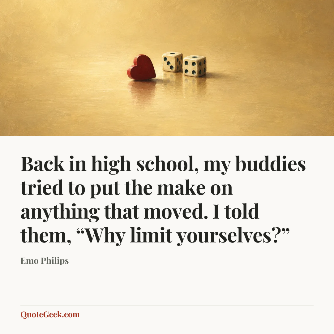 “Back in high school, my buddies tried to put the make on anything that moved. I told them, “Why limit yourselves?”” — Emo Philips. Illustrated QuoteGeek card.