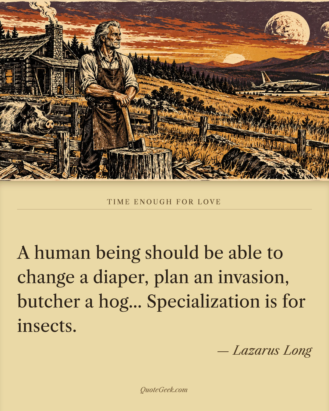 “A human being should be able to change a diaper, plan an invasion, butcher a hog... Specialization is for insects.” — Lazarus Long · Time Enough for Love. Illustrated QuoteGeek card.
