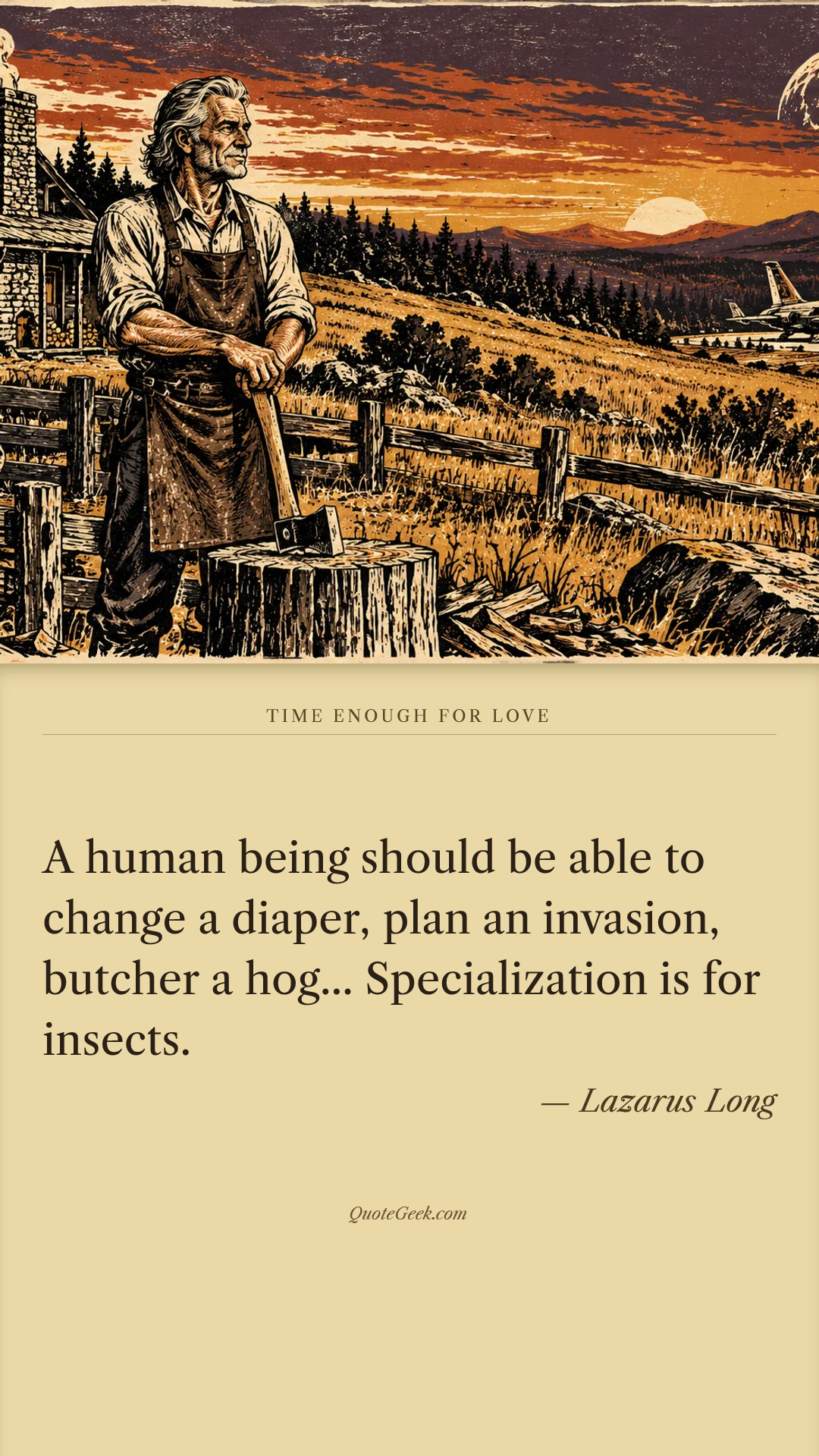 “A human being should be able to change a diaper, plan an invasion, butcher a hog... Specialization is for insects.” — Lazarus Long · Time Enough for Love. Illustrated QuoteGeek card.