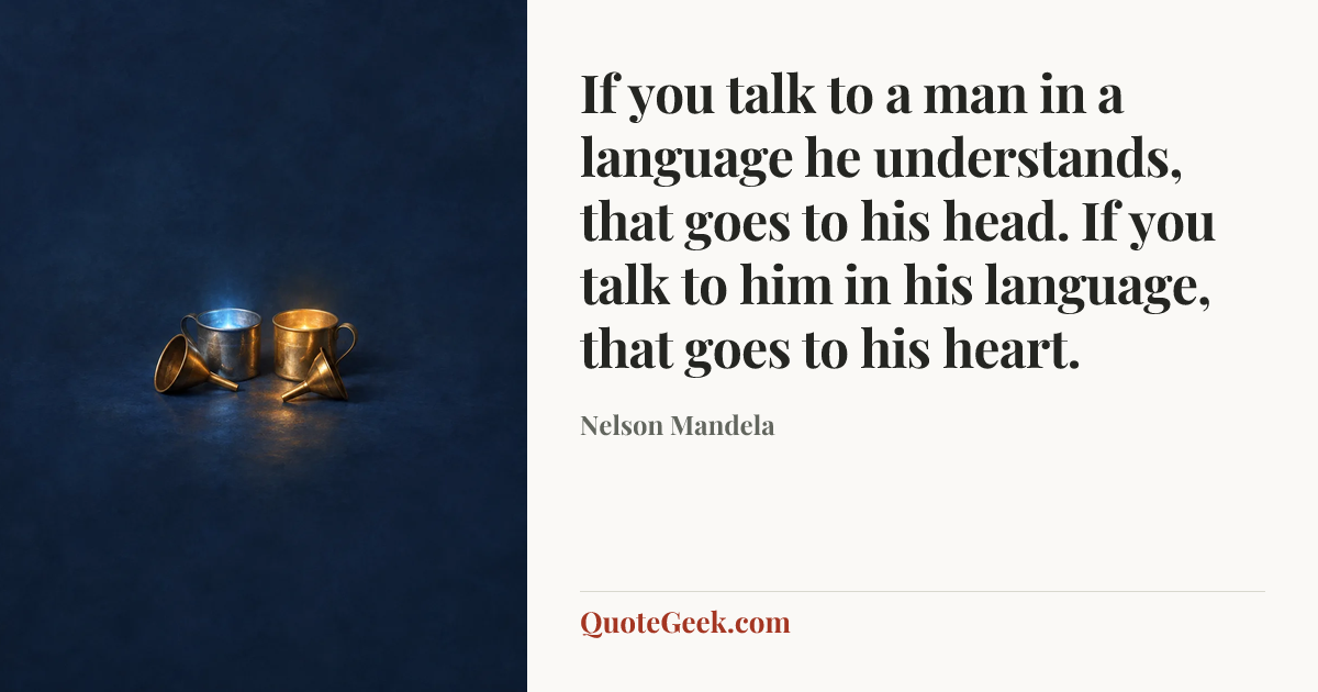“If you talk to a man in a language he understands, that goes to his head. If you talk to him in his language, that goes to his heart.” — Nelson Mandela. Illustrated QuoteGeek card.