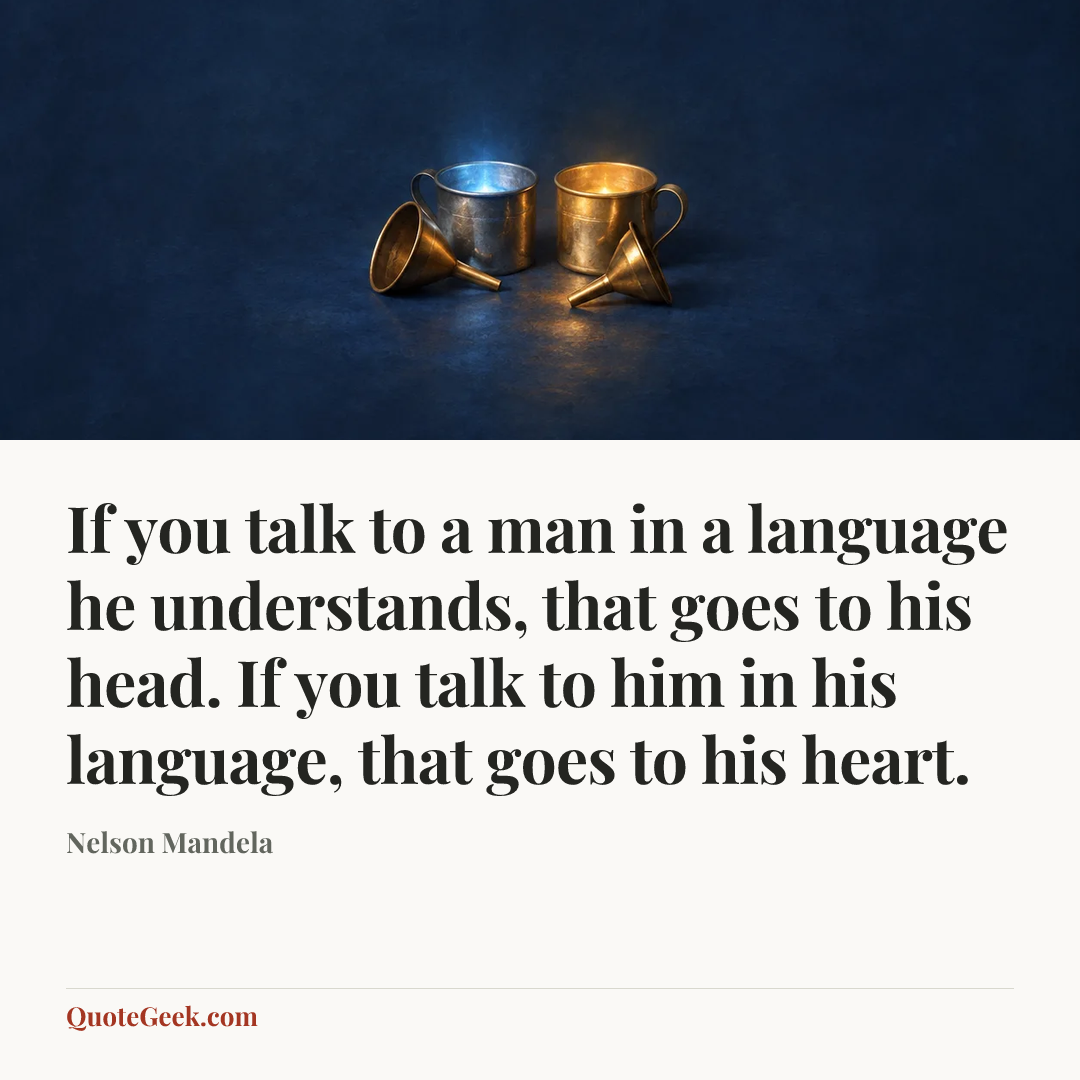 “If you talk to a man in a language he understands, that goes to his head. If you talk to him in his language, that goes to his heart.” — Nelson Mandela. Illustrated QuoteGeek card.