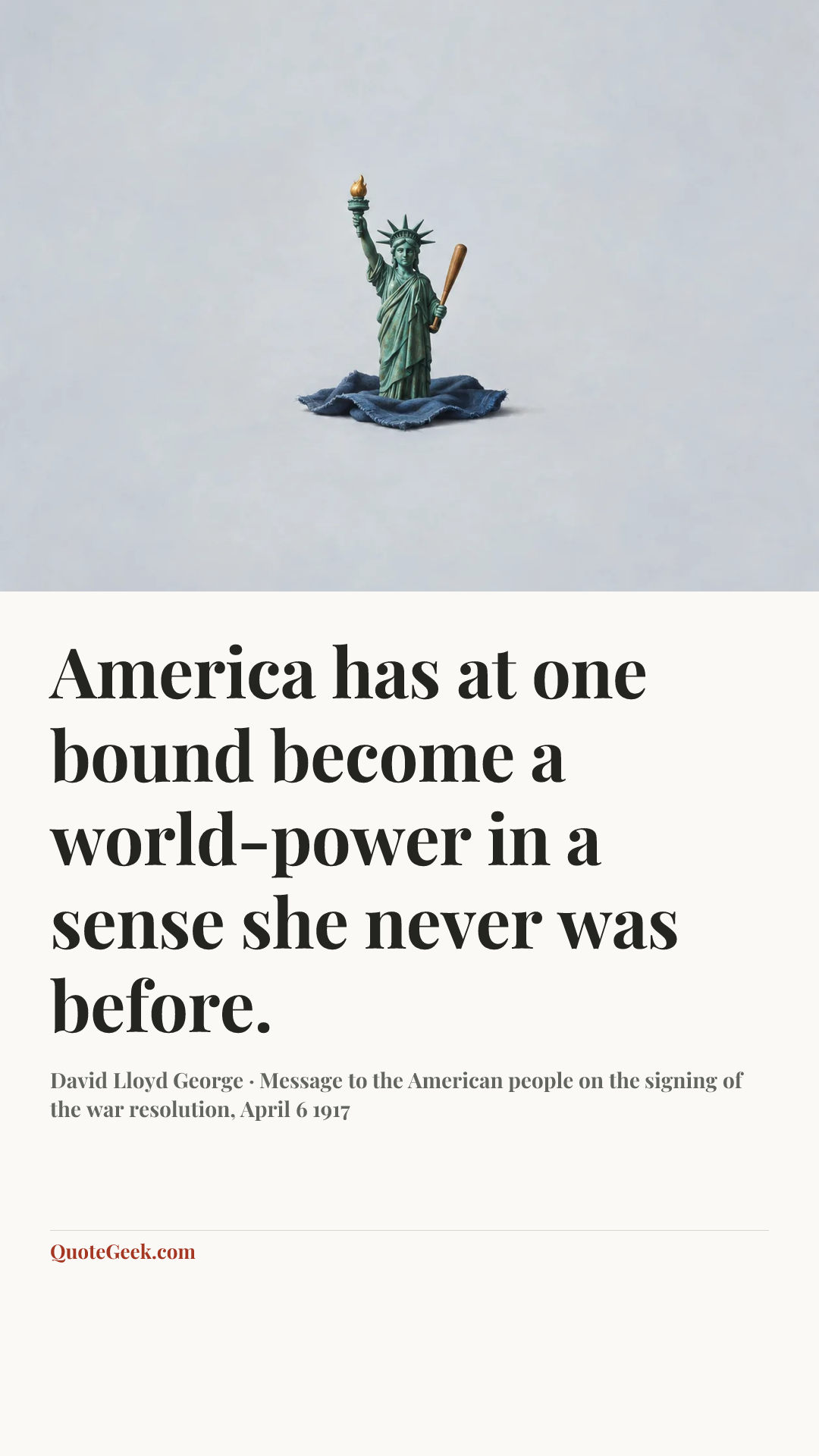 “America has at one bound become a world-power in a sense she never was before.” — David Lloyd George · Message to the American people on the signing of the war resolution, April 6 1917. Illustrated QuoteGeek card.