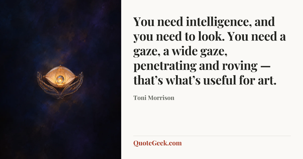 “You need intelligence, and you need to look. You need a gaze, a wide gaze, penetrating and roving — that’s what’s useful for art.” — Toni Morrison. Illustrated QuoteGeek card.