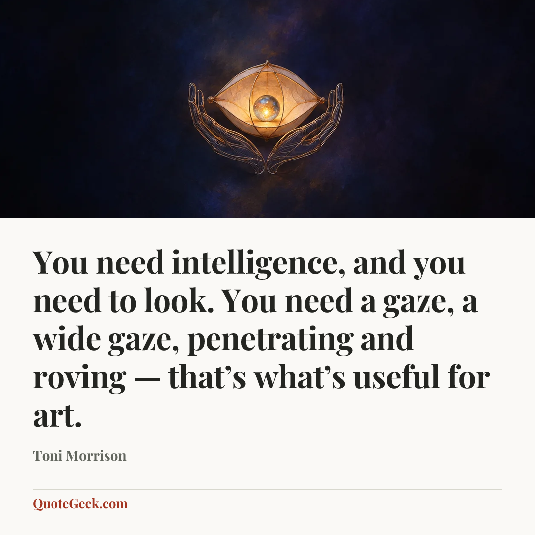 “You need intelligence, and you need to look. You need a gaze, a wide gaze, penetrating and roving — that’s what’s useful for art.” — Toni Morrison. Illustrated QuoteGeek card.