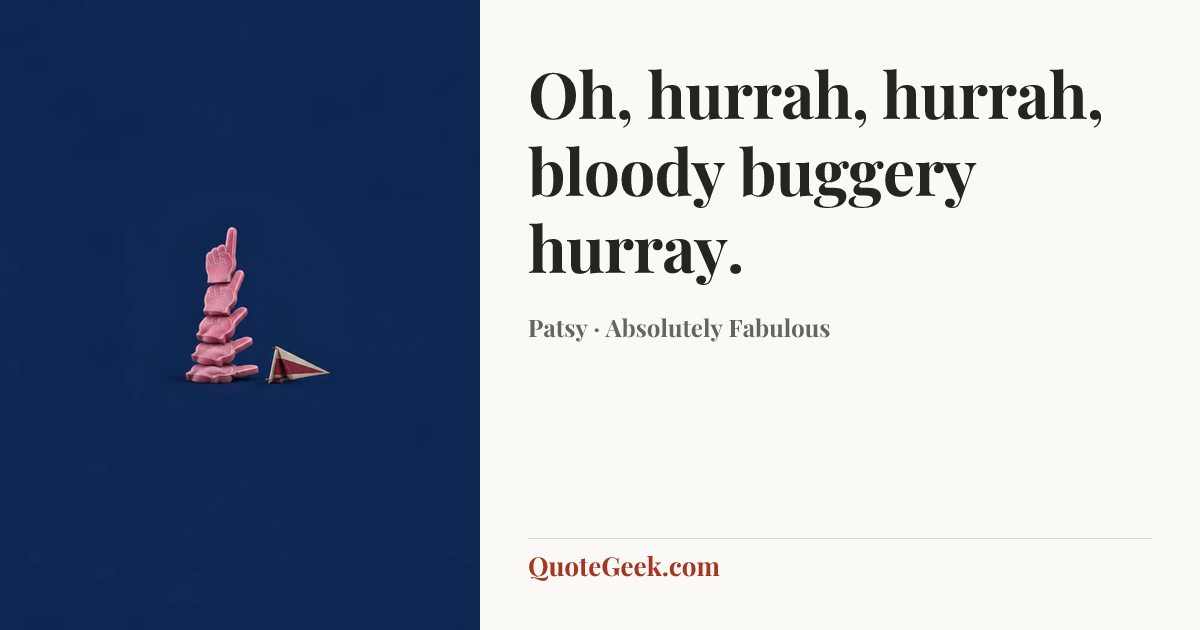 “Oh, hurrah, hurrah, bloody buggery hurray.” — Patsy · Absolutely Fabulous. Illustrated QuoteGeek card.