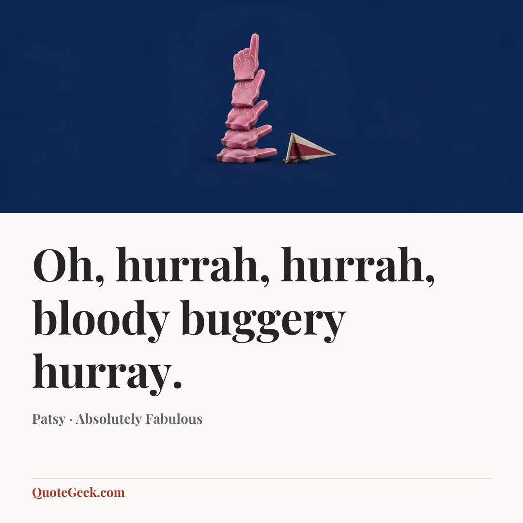 “Oh, hurrah, hurrah, bloody buggery hurray.” — Patsy · Absolutely Fabulous. Illustrated QuoteGeek card.