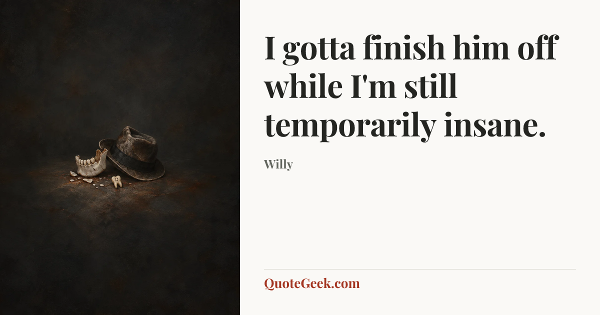 “I gotta finish him off while I'm still temporarily insane.” — Willy. Illustrated QuoteGeek card.