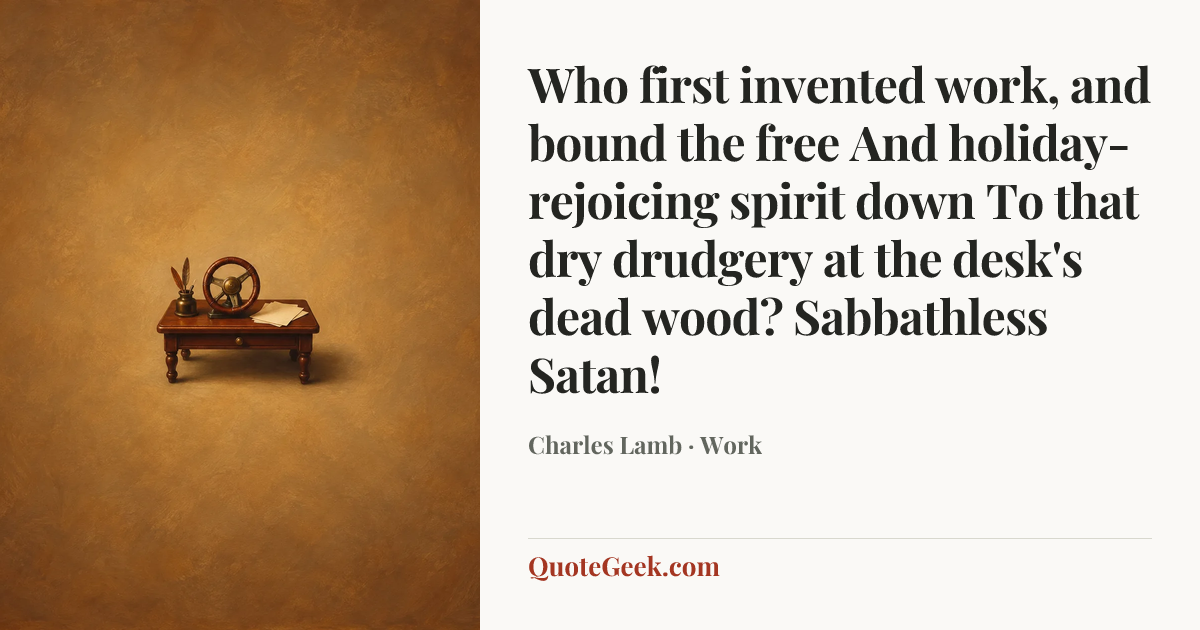 “Who first invented work, and bound the free
And holiday-rejoicing spirit down
To that dry drudgery at the desk's dead wood?
Sabbathless Satan!” — Charles Lamb · Work. Illustrated QuoteGeek card.