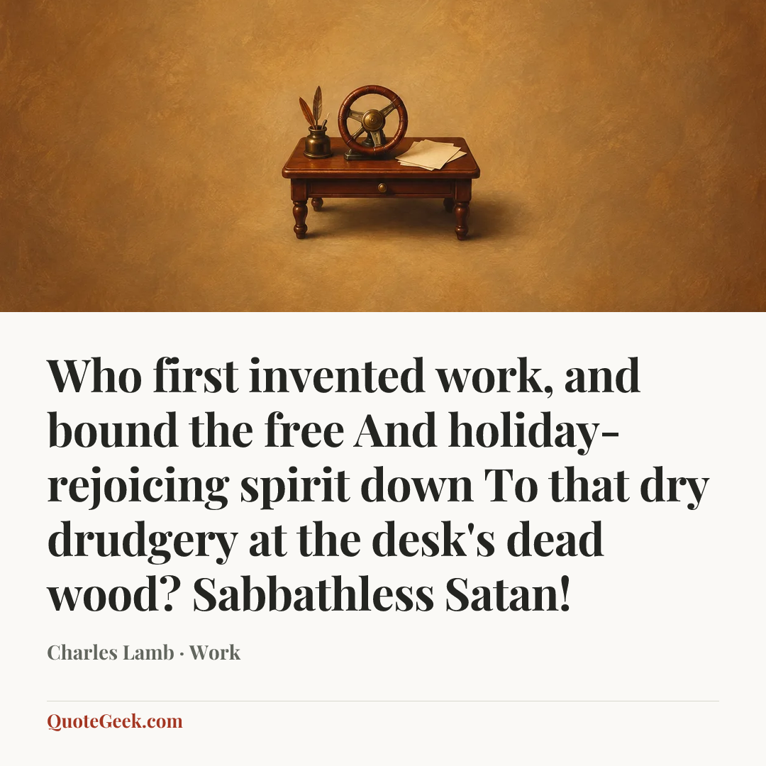 “Who first invented work, and bound the free
And holiday-rejoicing spirit down
To that dry drudgery at the desk's dead wood?
Sabbathless Satan!” — Charles Lamb · Work. Illustrated QuoteGeek card.