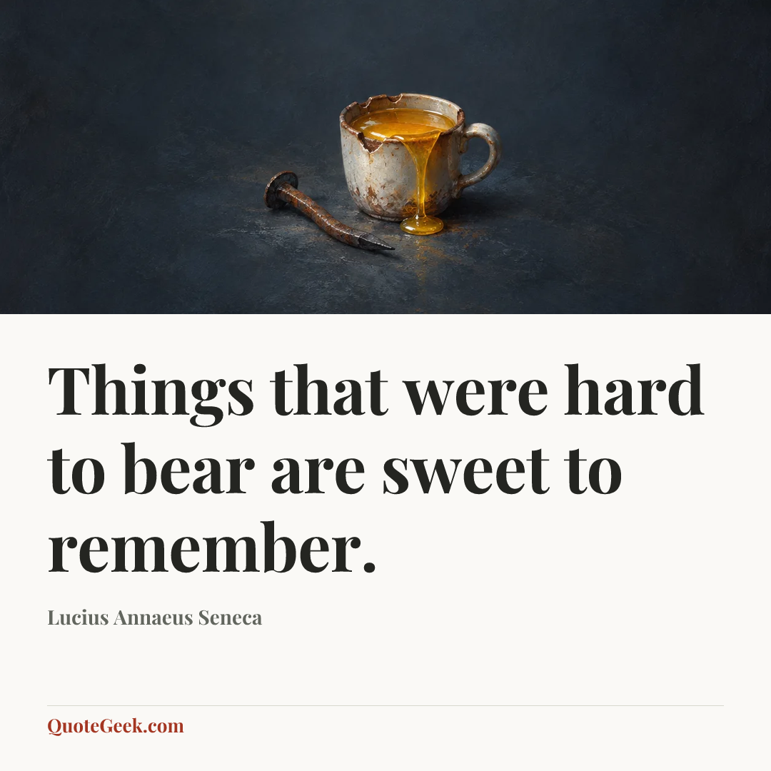 “Things that were hard to bear are sweet to remember.” — Lucius Annaeus Seneca. Illustrated QuoteGeek card.