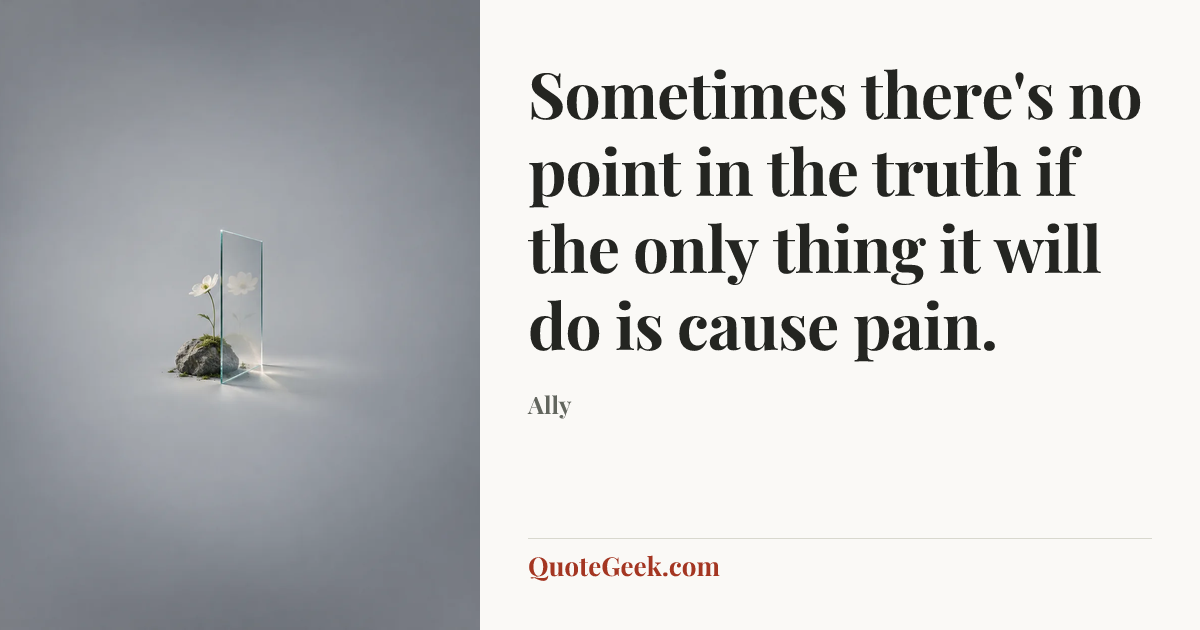 “Sometimes there's no point in the truth if the only thing it will do is cause pain.” — Ally. Illustrated QuoteGeek card.