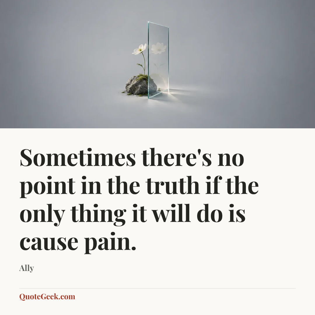 “Sometimes there's no point in the truth if the only thing it will do is cause pain.” — Ally. Illustrated QuoteGeek card.
