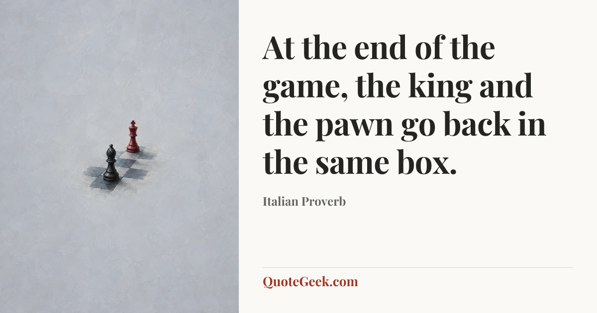 “At the end of the game, the king and the pawn go back in the same box.” — Italian Proverb. Illustrated QuoteGeek card.