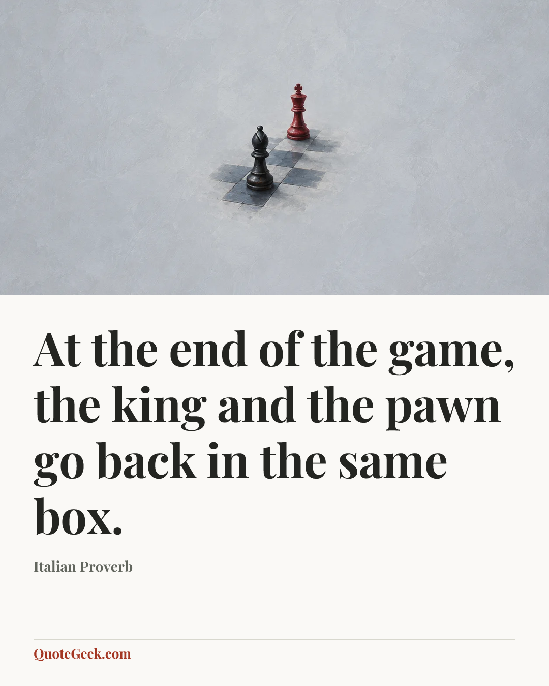 “At the end of the game, the king and the pawn go back in the same box.” — Italian Proverb. Illustrated QuoteGeek card.