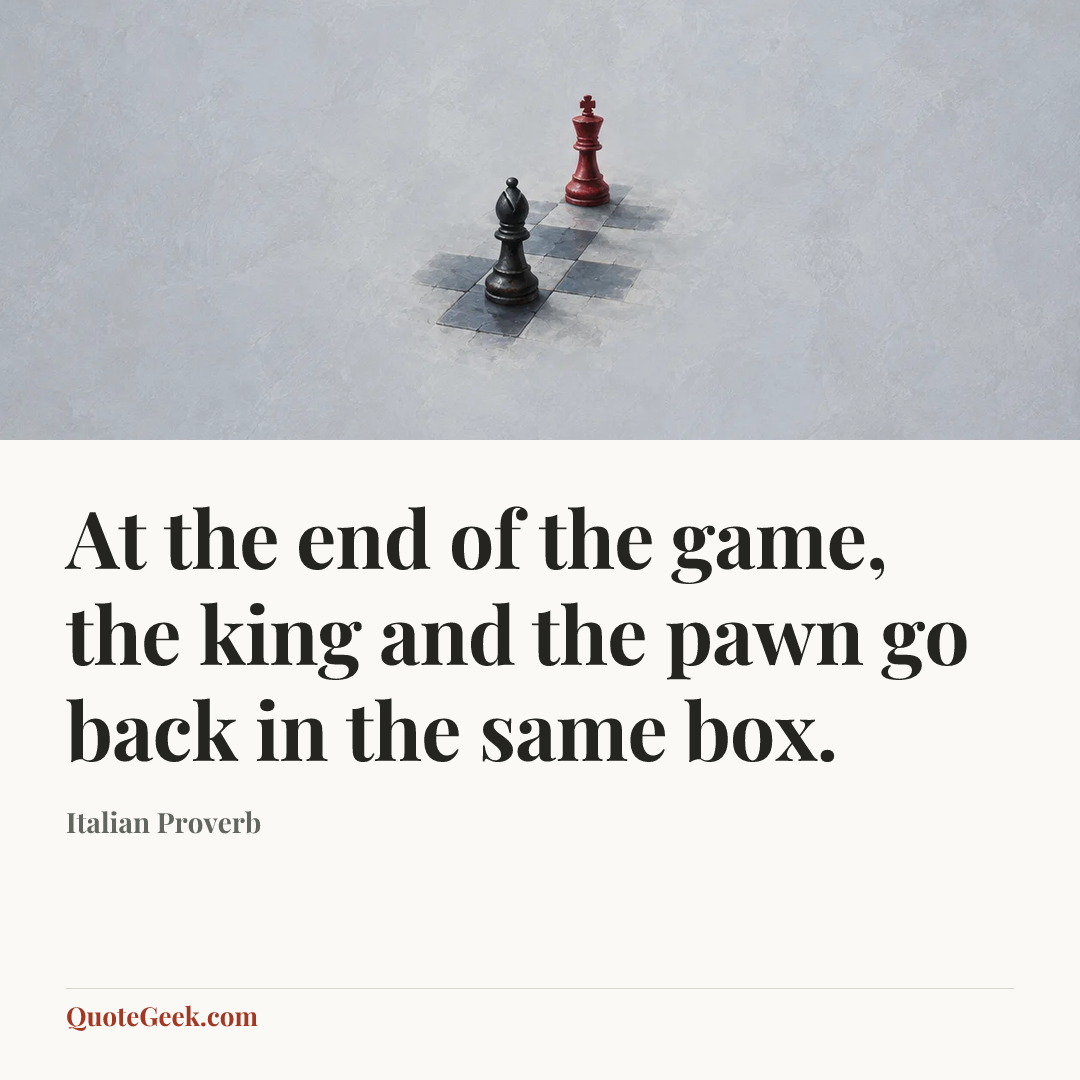 “At the end of the game, the king and the pawn go back in the same box.” — Italian Proverb. Illustrated QuoteGeek card.