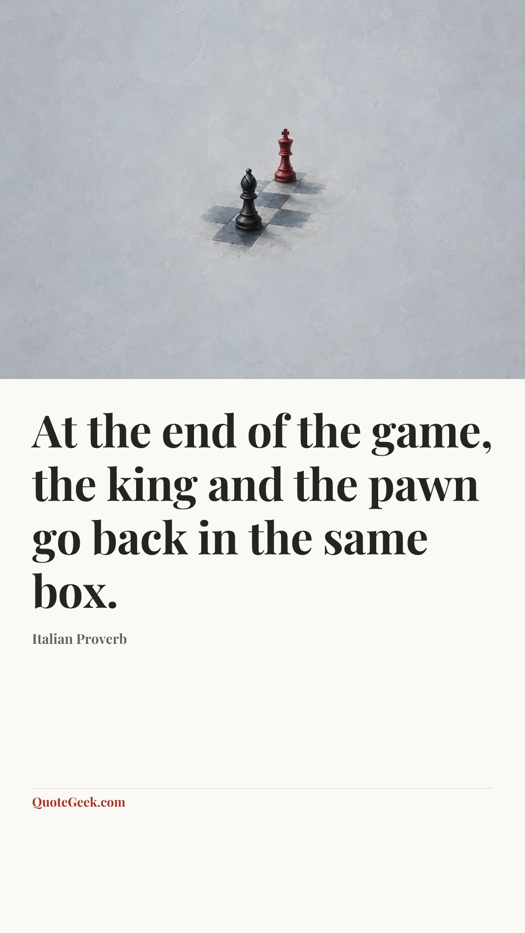 “At the end of the game, the king and the pawn go back in the same box.” — Italian Proverb. Illustrated QuoteGeek card.