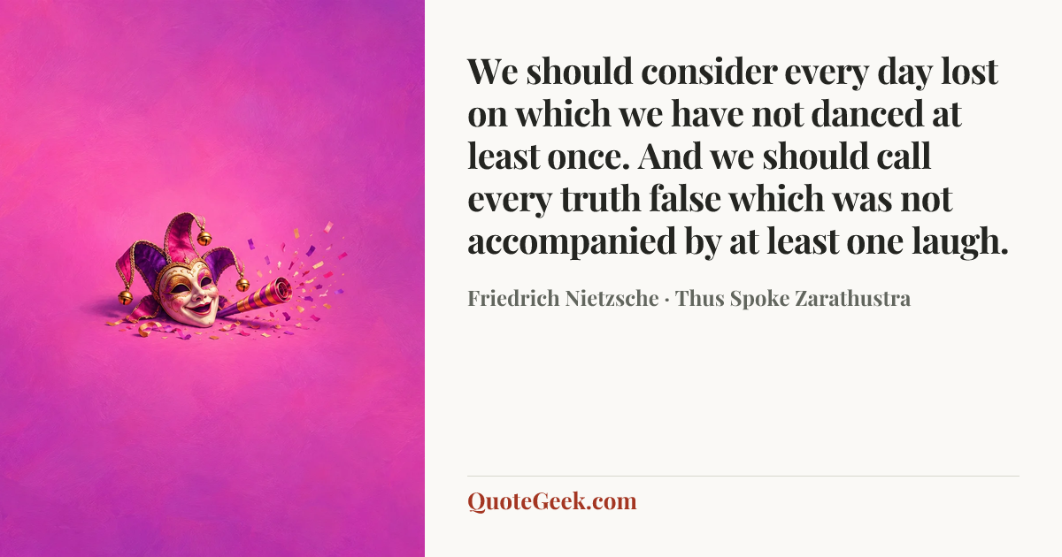“We should consider every day lost on which we have not danced at least once. And we should call every truth false which was not accompanied by at least one laugh.” — Friedrich Nietzsche · Thus Spoke Zarathustra. Illustrated QuoteGeek card.
