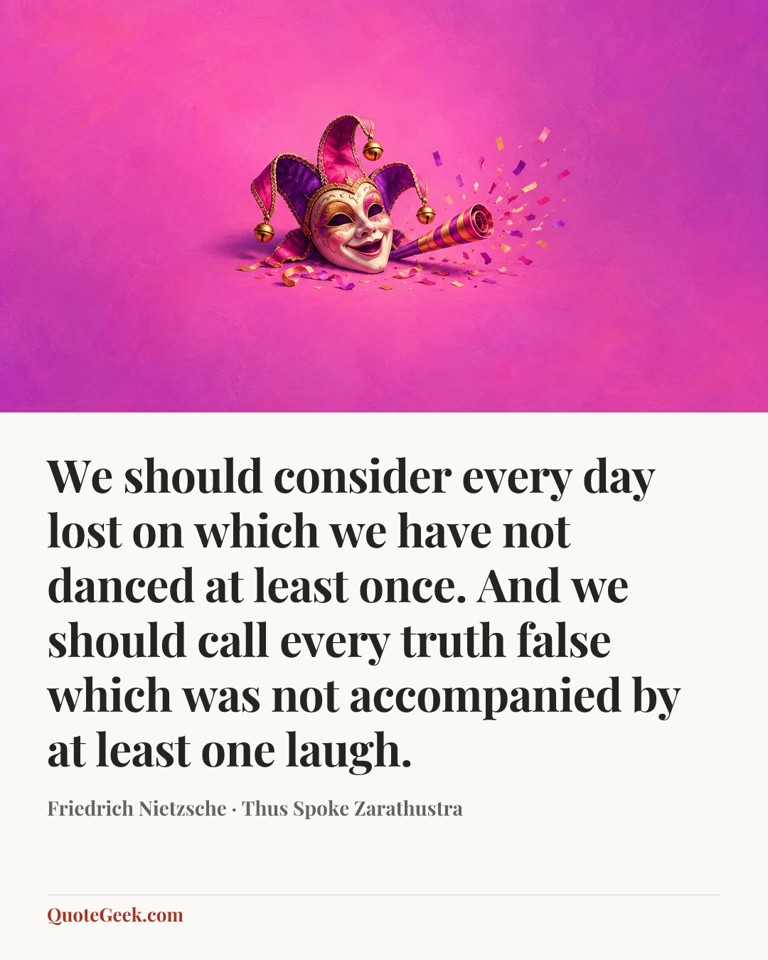 “We should consider every day lost on which we have not danced at least once. And we should call every truth false which was not accompanied by at least one laugh.” — Friedrich Nietzsche · Thus Spoke Zarathustra. Illustrated QuoteGeek card.