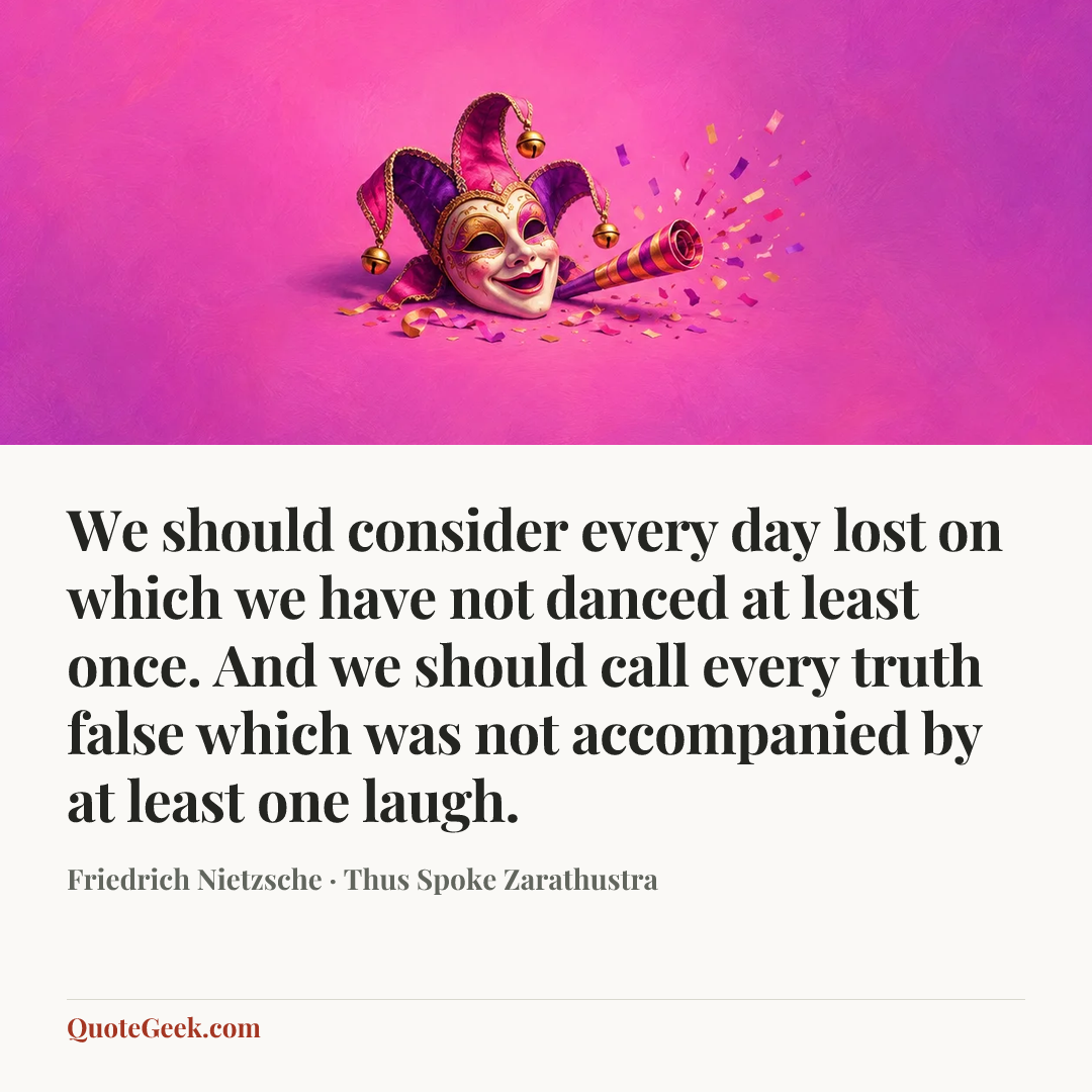 “We should consider every day lost on which we have not danced at least once. And we should call every truth false which was not accompanied by at least one laugh.” — Friedrich Nietzsche · Thus Spoke Zarathustra. Illustrated QuoteGeek card.