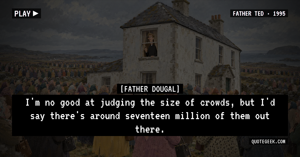 “I'm no good at judging the size of crowds, but I'd say there's around seventeen million of them out there.” — Father Dougal · Father Ted. Illustrated QuoteGeek card.