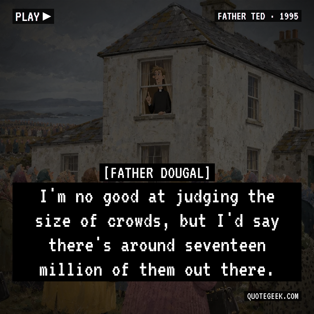“I'm no good at judging the size of crowds, but I'd say there's around seventeen million of them out there.” — Father Dougal · Father Ted. Illustrated QuoteGeek card.
